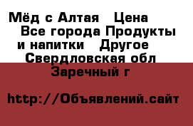 Мёд с Алтая › Цена ­ 600 - Все города Продукты и напитки » Другое   . Свердловская обл.,Заречный г.